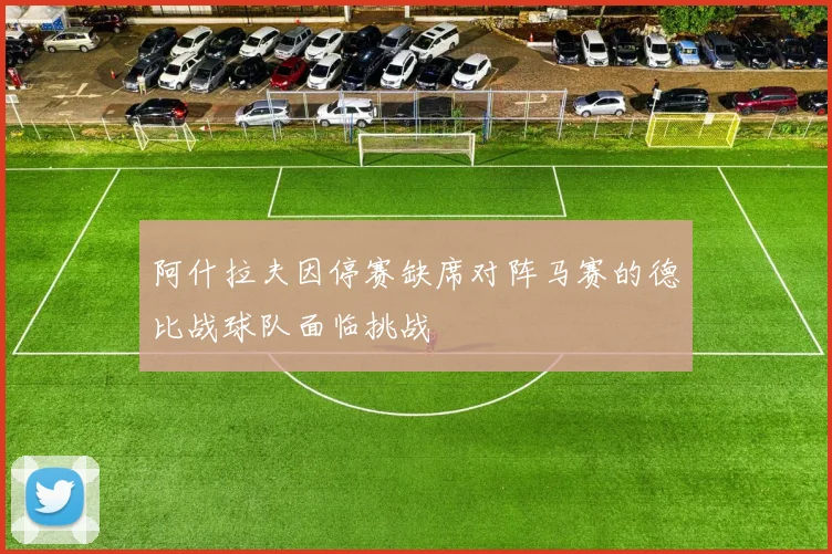 阿什拉夫因停赛缺席对阵马赛的德比战球队面临挑战