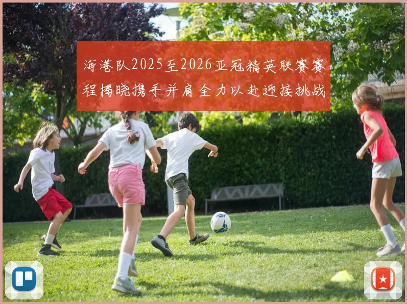 海港队2025至2026亚冠精英联赛赛程揭晓携手并肩全力以赴迎接挑战
