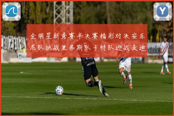 全明星新秀赛半决赛精彩对决安东尼队挑战里弗斯队卡特队迎战麦迪队