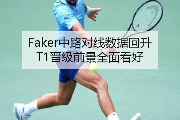 Faker中路对线数据回升T1晋级前景全面看好